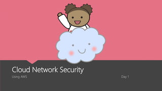 Cloud Network Security
Using AWS Day 1
 
