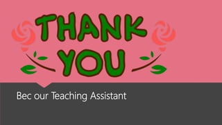 Bec our Teaching Assistant
 