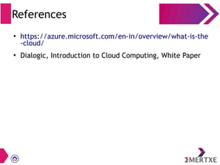 References
●
https://azure.microsoft.com/en-in/overview/what-is-the
-cloud/
●
Dialogic, Introduction to Cloud Computing, White Paper
 