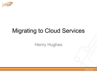 Migrating to Cloud Services

        Henry Hughes
 