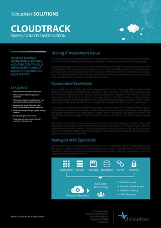 1cloudstar SOLUTIONS 
CLOUDTRACK 
SIMPLY, CLOUD TRANSFORMATION 
INCREASE BUSINESS 
OPERATIONS EFFICIENCY 
AND DRIVE CONTINUOUS 
IMPROVEMENT, WHILST 
EASING THE BURDEN ON 
YOUR IT STAFF 
Driving IT Investment Value 
IT organizations require greater flexibility to meet variable demands from the business, and the exper-tise 
to successfully manage transformational initiatives and keep pace with advancing technologies. 
1cloudstar Managed Infrastructure as a Service (IAAS) delivers the insights and expertise you need with 
IT management solutions that raise the bar on your current operations, enable your transformation 
journey, and ensure that you gain the most value and performance from your information infrastruc-ture. 
Our total commitment to a superior client experience drives exceptional execution, predictable 
costs, and performance backed by service-level guarantees. 
Operational Excellence 
As a provider of best-in-class information management solutions, 1cloudstar offers comprehensive 
services for managing and mitigating the operational risks of moving to the public cloud and addresses 
the enterprise requirements for security, control and ease of integration. Anchored on 1cloudstar 
technology and delivered by 1cloudstar technology experts, 1cloudstar enables small businesses, 
software developers, web design agencies and large enterprises to migrate and scale mission-critical 
applications in the cloud with the hands-on support of an experienced team of cloud professionals. 
1cloudstar's comprehensive management solutions are backed by an ITIL-aligned delivery system 
optimized for 1cloudstar technologies; enable visibility into cloud infrastructure health, event logging, 
and usage information via a proprietary 1cloudstar online user portal; and provide seamless and 
customized account coverage through dedicated resources and access to a virtual service delivery 
model. 
Our flexible consumption model allows services to be compiled to meet your specific needs, with 
predictable costs based on what services are used, and the ability to scale up or down based on 
application and business priorities. Capacity management, customized service catalogs, tiered support 
models, and scalable usage billing are all designed, implemented, and managed to flexibly meet your 
business requirements on demand. 
Managed IAAS Specialists 
Our exclusive focus on managed IAAS has allowed us to constantly improve an already highly special-ized 
group of people, systems and tools managing mission-critical cloud environments. With extensive 
expertise in designing and archtictecting cloud solutions, it’s easy to see why 1cloudstar is one of the 
fastest growing clouds services firms. 
AT A GLANCE 
§ Comprehensive management services 
§ Documented ITIL-based operational 
standards 
§ Performance underpinned by service-level 
guarantees and committed outcomes 
§ Consumption-based models for more 
flexibility and effective cost management 
§ Seamless coverage through a global delivery 
network 
§ Collaborative governance model 
§ Proprietary and secure portal for total 
operational transparency 
Application Server Storage Database Server Security 
Real Time 
Monitoring 
10 Anson Road 
Unit #26-04 26th Floor 
International Plaza 
Singapore 079903 
1cloudstar ©2014 1cloudstar Pte Ltd. All rights reserved. 
Singapore 
Disaster Recovery 
Fixed fee model 
Remote / onsite service 
Real time altering 
24x7 Response 
 