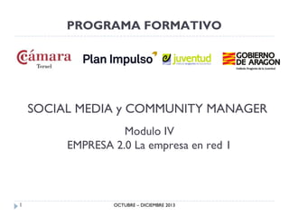 PROGRAMA FORMATIVO

SOCIAL MEDIA y COMMUNITY MANAGER
Modulo IV
EMPRESA 2.0 La empresa en red 1

1

OCTUBRE – DICIEMBRE 2013

 