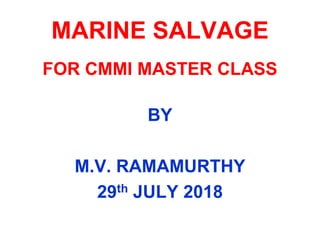 MARINE SALVAGE
FOR CMMI MASTER CLASS
BY
M.V. RAMAMURTHY
29th JULY 2018
 