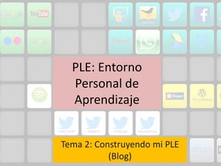 PLE: Entorno
Personal de
Aprendizaje
Tema 2: Construyendo mi PLE
(Blog)
 