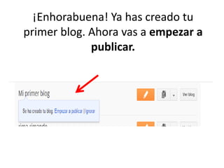 ¡Enhorabuena! Ya has creado tu
primer blog. Ahora vas a empezar a
publicar.
 