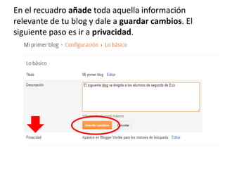 En el recuadro añade toda aquella información
relevante de tu blog y dale a guardar cambios. El
siguiente paso es ir a privacidad.
 