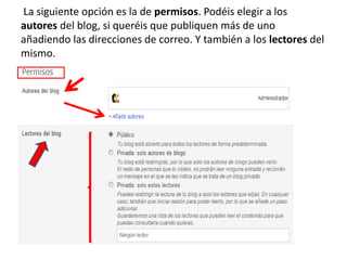 La siguiente opción es la de permisos. Podéis elegir a los
autores del blog, si queréis que publiquen más de uno
añadiendo las direcciones de correo. Y también a los lectores del
mismo.
 