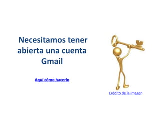 Necesitamos tener
abierta una cuenta
Gmail
Aquí cómo hacerlo
Crédito de la imagen
 