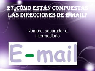 27¿Cómo están compuestas
las direcciones de e-mail?
Nombre, separador e
intermediario

 