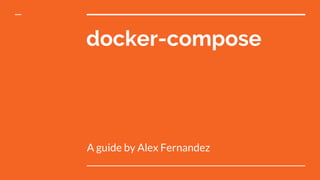 docker-compose
A guide by Alex Fernandez
 