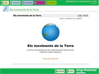 CIÈNCIES DE LA NATURALESA 1r ESO
La Terra
CIÈNCIES DE LA NATURALESA 1r ESO
La Terra
INICI ESQUEMA RECURSOS INTERNET ACTIVITAT
ANTERIOR SURT
Els moviments de la Terra
 