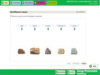 CIÈNCIES DE LA NATURALESA 1r ESO
Les roques
INICI ESQUEMA RECURSOS INTERNET ACTIVITAT
ANTERIOR SURT
INICI
 
