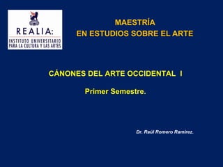 CÁNONES DEL ARTE OCCIDENTAL I
Primer Semestre.
Dr. Raúl Romero Ramírez.
MAESTRÍA
EN ESTUDIOS SOBRE EL ARTE
 