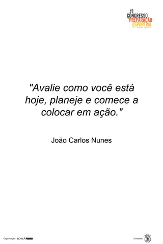 Organização: Conteúdo:
"Avalie como você está
hoje, planeje e comece a
colocar em ação."
João Carlos Nunes
 