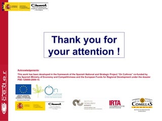 Thank you for
                           your attention !
Acknowledgements:
This work has been developed in the framework of the Spanish National and Strategic Project “On Cultivos” co-funded by
the Spanish Ministry of Economy and Competitiviness and the European Funds for Regional Development under the dossier
PSE-120000-2009-15.
 