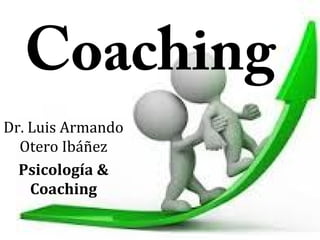 Coaching
Dr. Luis Armando
Otero Ibáñez
Psicología &
Coaching
 