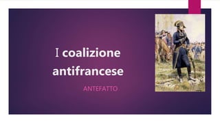 I coalizione
antifrancese
ANTEFATTO
 