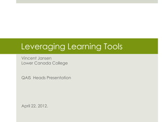 Leveraging Learning Tools
Vincent Jansen
Lower Canada College


QAIS Heads Presentation




April 22, 2012.
 