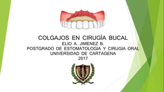 COLGAJOS EN CIRUGÍA BUCAL
ELIO A. JIMENEZ B.
POSTGRADO DE ESTOMATOLOGIA Y CIRUGIA ORAL
UNIVERSIDAD DE CARTAGENA
2017
 