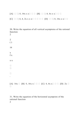 30. Write the equation of all vertical asymptotes of the rational
function
2
2
( )
16
x
f x
x x
.
31. Write the equation of the horizontal asymptote of the
rational function
2
 