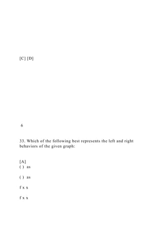 [C] [D]
6
33. Which of the following best represents the left and right
behaviors of the given graph:
[A]
( ) as
( ) as
f x x
f x x
 