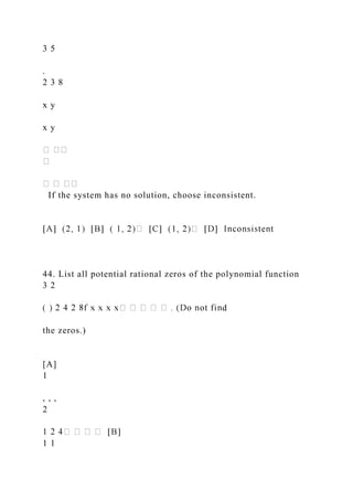 3 5
.
2 3 8
x y
x y
If the system has no solution, choose inconsistent.
44. List all potential rational zeros of the polynomial function
3 2
d
the zeros.)
[A]
1
, , ,
2
1 1
 