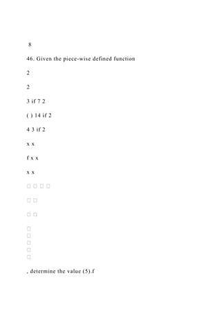 8
46. Given the piece-wise defined function
2
2
3 if 7 2
( ) 14 if 2
4 3 if 2
x x
f x x
x x
, determine the value (5).f
 