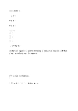 equations is
1 2 0 6
0 1 3 5
0 0 1 3
. Write the
system of equations corresponding to the given matrix and then
give the solution to the system.
50. Given the formula
2
 