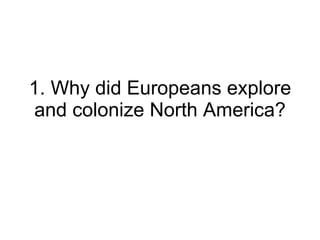1. Why did Europeans explore and colonize North America? 
