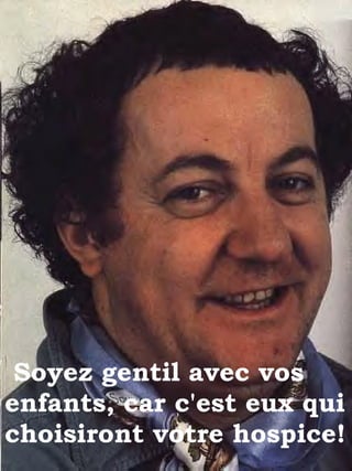 Soyez gentil avec vos enfants, car c'est eux qui choisiront votre hospice! 