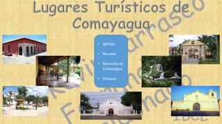 • Iglesias

• Museos
• Montaña de
Comayagua
• Parques

IBCL

 