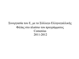 Συνεργασία του Ε1 με το Σύλλογο Ελληνογαλλικής
     Φιλίας στο πλαίσιο του προγράμματος
                   Comenius
                   2011-2012
 