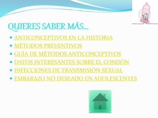 ANTICONCEPTIVOS EN LA HISTORIA
 MÉTODOS PREVENTIVOS
 GUÍA DE MÉTODOS ANTICONCEPTIVOS
 DATOS INTERESANTES SOBRE EL CONDÓN
 INFECCIONES DE TRANSMISIÓN SEXUAL
 EMBARAZO NO DESEADO EN ADOLESCENTES
 
