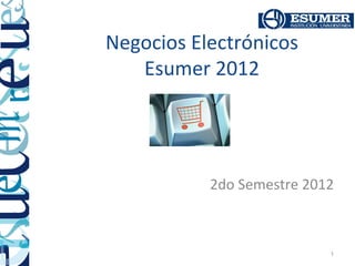 Negocios Electrónicos
   Esumer 2012




           2do Semestre 2012



                           1
 