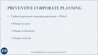 PREVENTIVE CORPORATE PLANNING (CONT.)
• Buy-sell, shareholder, partnership agreements provisions:
• Eight “D’s”
• Death, D...