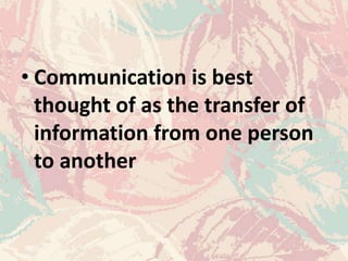 • Communication is best
thought of as the transfer of
information from one person
to another
 