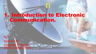 n
1. Introduction to Electronic
Communication.
By
Aparna Lal
Assistant Professor
Christ College, Pune
© 2020 APARNA LAL
 