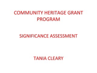 COMMUNITY HERITAGE GRANT 
PROGRAM 
SIGNIFICANCE ASSESSMENT 
TANIA CLEARY 
 