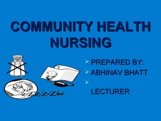COMMUNITY HEALTHCOMMUNITY HEALTH
NURSINGNURSING
 PREPARED BY:PREPARED BY:
 ABHINAV BHATTABHINAV BHATT

LECTURERLECTURER
 