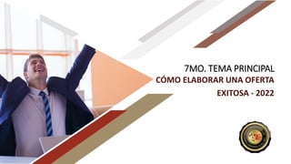 7MO. TEMA PRINCIPAL
CÓMO ELABORAR UNA OFERTA
EXITOSA - 2022
 