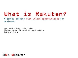 What is Rakuten?
A global company with unique opportunities for
engineers
Engineer Recruiting Team,
Global Human Resources department,
Rakuten Inc.

 