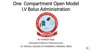 One Compartment Open Model
I.V Bolus Administration
Dr. Prabhjot Singh
(Associate Professor, Pharmaceutics)
CH. DEVILAL COLLEGE OF PHARMACY, HARYANA, INDIA
 
