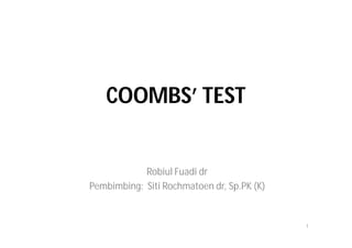 COOMBS’ TEST


            Robiul Fuadi dr
Pembimbing: Siti Rochmatoen dr, Sp.PK (K)


                                            1
 