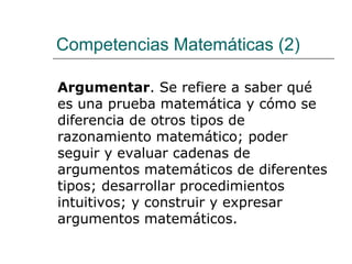 Competencias Matem á ticas (2) Argumentar . Se refiere a saber qué es una prueba matemática y cómo se diferencia de otros ...