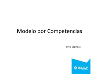 Modelo por Competencias
Silvia Espinoza
 