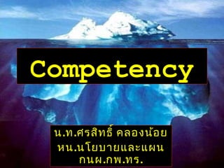 Competency
น.ท.ศรสิทธิ์ คลองน้อย
หน.นโยบายและแผน
กนผ.กพ.ทร.
 