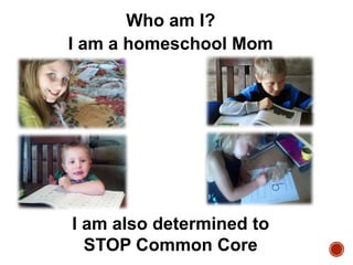 Who am I?
I am a homeschool Mom

I am also determined to
STOP Common Core

 