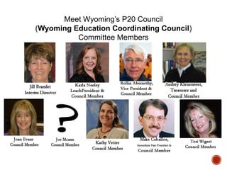 Meet Wyoming‟s P20 Council
(Wyoming Education Coordinating Council)
Committee Members

 