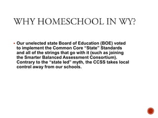  Our unelected state Board of Education (BOE) voted

to implement the Common Core “State” Standards
and all of the strings that go with it (such as joining
the Smarter Balanced Assessment Consortium).
Contrary to the “state led” myth, the CCSS takes local
control away from our schools.

 