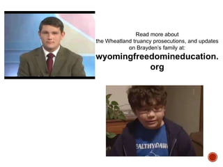 Read more about
the Wheatland truancy prosecutions, and updates
on Brayden‟s family at:

wyomingfreedomineducation.
org

 